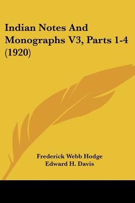 Indian Notes And Monographs V3, Parts 1-4 (1920) - Hodge, Frederick Webb, and Davis, Edward H, Dr., PH.D.