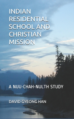 Indian Residential School and Christian Mission: A Nuu-chah-nulth Study - Han, David Gyeong