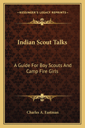 Indian Scout Talks: A Guide For Boy Scouts And Camp Fire Girls