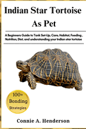 Indian Star Tortoise as Pets: A Beginners Guide to Tank Set-Up, Care, Habitat, Feeding, Nutrition, Diet, and understanding your Indian star tortoise