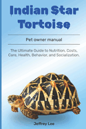Indian Star Tortoise: The Ultimate Guide to Nutrition, Costs, Care, Health, Behavior, and Socialization.