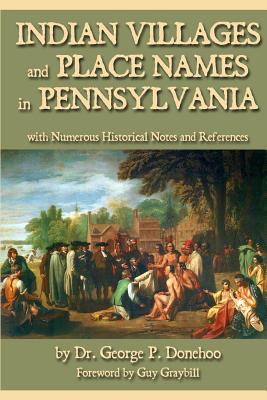 Indian Villages and Place Names in Pennsylvania: with Numerous Historical Notes and References - Graybill, Guy (Foreword by), and Moorehead, Warren K (Introduction by), and Donehoo, George P
