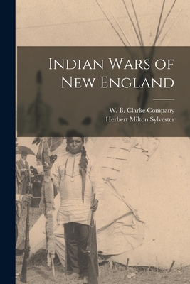 Indian Wars of New England - Sylvester, Herbert Milton, and W B Clarke Company (Creator)