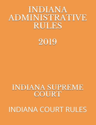 Indiana Administrative Rules 2019: Indiana Court Rules - Naumcenko, Evgenia (Editor), and Supreme Court, Indiana