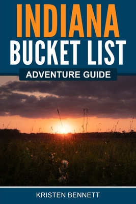 Indiana Bucket List Adventure Guide - Bennett, Kristen