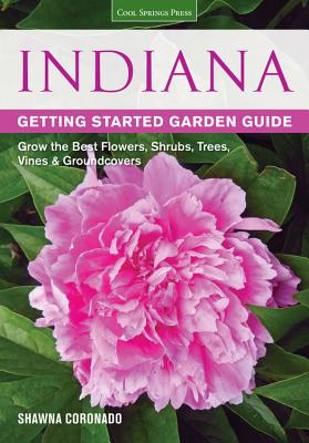 Indiana Getting Started Garden Guide: Grow the Best Flowers, Shrubs, Trees, Vines & Groundcovers - Coronado, Shawna