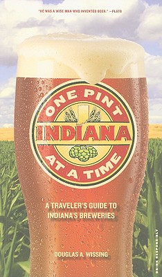 Indiana: One Pint at a Time: A Traveler's Guide to Indiana's Breweries - Wissing, Douglas A