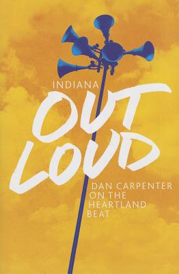 Indiana Out Loud: Dan Carpenter on the Heartland Beat - Carpenter, Dan