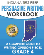 Indiana Test Prep Persuasive Writing Workbook Grade 4: A Complete Guide to Writing Opinion Pieces