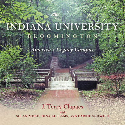 Indiana University Bloomington: America's Legacy Campus - Clapacs, J Terry, and Moke, Susan, and Kellams, Dina