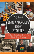 Indianapolis Beer Stories: History to Modern Craft in Circle City Brewing