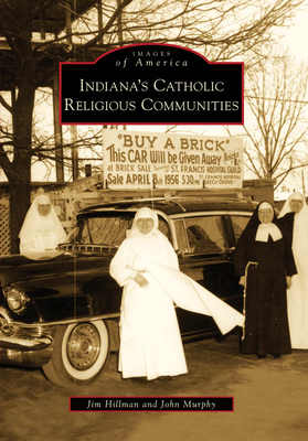Indiana's Catholic Religious Communities - Hillman, Jim, and Murphy, John