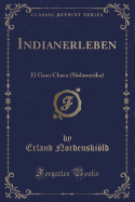 Indianerleben: El Gran Chaco (Sudamerika) (Classic Reprint)