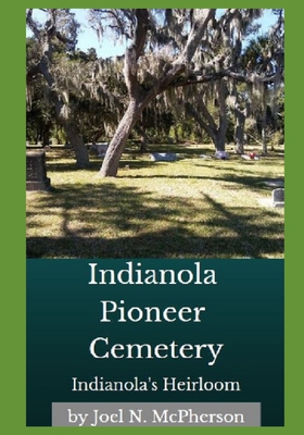 Indianola's Heirloom: Pioneer Cemetery on Florida's Space Coast - McPherson Ma, Joel N