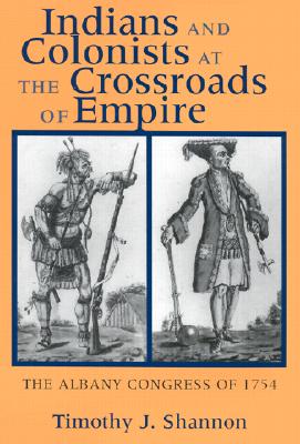 Indians and Colonists at the Crossroads of Empire - Shannon, Timothy J