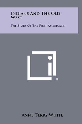 Indians And The Old West: The Story Of The First Americans - White, Anne Terry