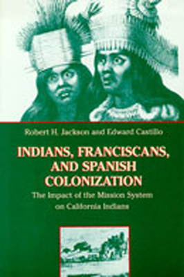 Indians, Franciscans, and Spanish Colonization: The Impact of the Mission System on California Indians - Jackson, Robert H, and Castillo, Edward