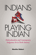 Indians Playing Indian: Multiculturalism and Contemporary Indigenous Art in North America