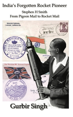 India's Forgotten Rocket Pioneer: Stephen H Smith From Pigeon Mail to Rocket Mail - Singh, Gurbir