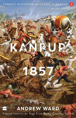 India's Historic Battles: Kanpur, 1857 - Ward, Andrew