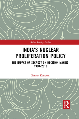 India's Nuclear Proliferation Policy: The Impact of Secrecy on Decision Making, 1980-2010 - Kampani, Gaurav