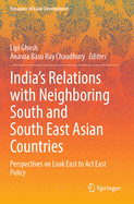 India's Relations with Neighboring South and South East Asian countries: Perspectives on Look East to Act East policy