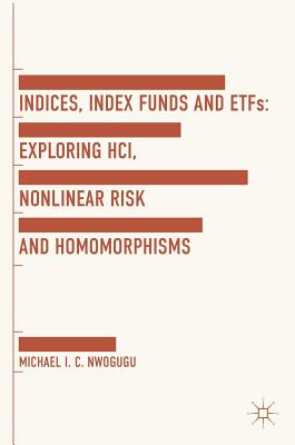 Indices, Index Funds And ETFs: Exploring HCI, Nonlinear Risk and Homomorphisms - Nwogugu, Michael I. C.