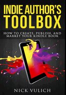 Indie Author's Toolbox: How to Create, Publish, and Market Your Kindle Book