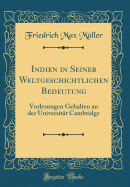 Indien in Seiner Weltgeschichtlichen Bedeutung: Vorlesungen Gehalten an Der Universitat Cambridge (Classic Reprint)