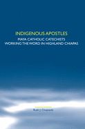 Indigenous Apostles: Maya Catholic Catechists Working the Word in Highland Chiapas