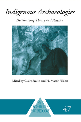 Indigenous Archaeologies: Decolonising Theory and Practice - Smith, Claire (Editor), and Wobst, H Martin (Editor)