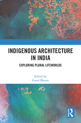 Indigenous Architecture in India: Exploring Plural Lifeworlds - Bharat, Gauri