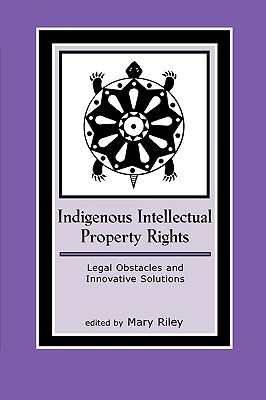 Indigenous Intellectual Property Rights: Legal Obstacles and Innovative Solutions - Riley, Mary (Editor)