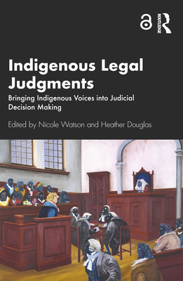 Indigenous Legal Judgments: Bringing Indigenous Voices into Judicial Decision Making - Watson, Nicole (Editor), and Douglas, Heather (Editor)