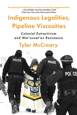 Indigenous Legalities, Pipeline Viscosities: Colonial Extractivism and Wet'suwet'en Resistance - McCreary, Tyler