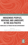 Indigenous Peoples, Heritage and Landscape in the Asia Pacific: Knowledge Co-Production and Empowerment