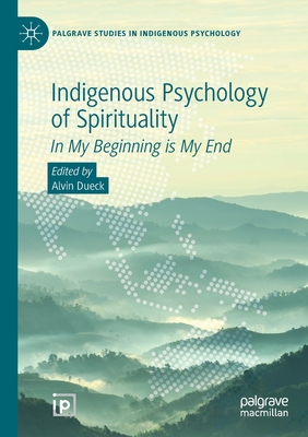 Indigenous Psychology of Spirituality: In My Beginning is My End - Dueck, Alvin (Editor)