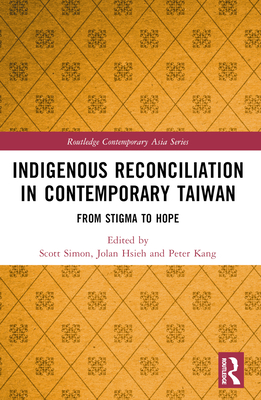 Indigenous Reconciliation in Contemporary Taiwan: From Stigma to Hope - Simon, Scott E (Editor), and Hsieh, Jolan (Editor), and Kang, Peter (Editor)