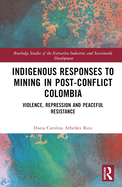 Indigenous Responses to Mining in Post-Conflict Colombia: Violence, Repression and Peaceful Resistance