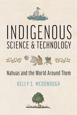 Indigenous Science and Technology: Nahuas and the World Around Them - McDonough, Kelly S