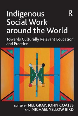 Indigenous Social Work around the World: Towards Culturally Relevant Education and Practice - Coates, John, and Gray, Mel (Editor)