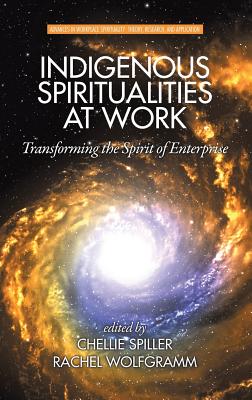 Indigenous Spiritualities at Work: Transforming the Spirit of Enterprise (HC) - Spiller, Chellie (Editor), and Wolfgramm, Rachel (Editor)