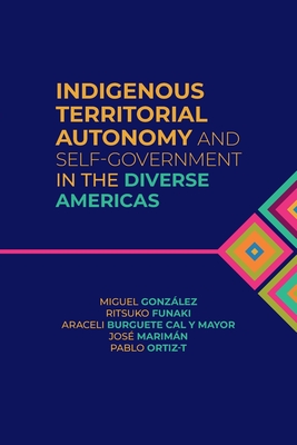 Indigenous Territorial Autonomy and Self-Government in the Diverse Americas - Gonzlez, Miguel (Editor), and Funaki, Ritsuko (Editor), and Burguete Cal y Mayor, Araceli (Editor)