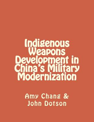 Indigenous Weapons Development in China's Military Modernization - Dotson, John, and Chang, Amy