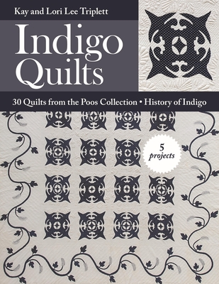 Indigo Quilts: 30 Quilts from the Poos Collection - History of Indigo - 5 Projects - Triplett, Kay, and Triplett, Lori Lee