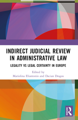 Indirect Judicial Review in Administrative Law: Legality vs Legal Certainty in Europe - Eliantonio, Mariolina (Editor), and Dragos, Dacian (Editor)