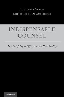 Indispensable Counsel: The Chief Legal Officer in the New Reality - Veasey, E Norman, and Di Guglielmo, Christine T