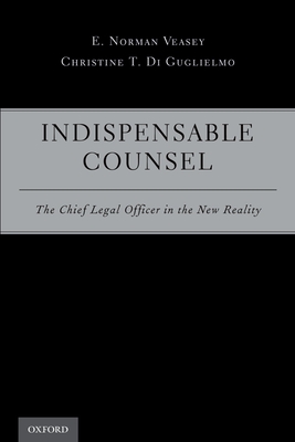 Indispensable Counsel: The Chief Legal Officer in the New Reality - Veasey, E Norman, and Di Guglielmo, Christine T