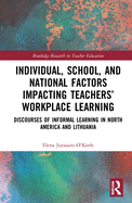 Individual, School, and National Factors Impacting Teachers' Workplace Learning: Discourses of Informal Learning in North America and Lithuania