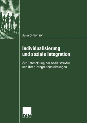 Individualisierung Und Soziale Integration: Zur Entwicklung Der Sozialstruktur Und Ihrer Integrationsleistungen - Simonson, Julia